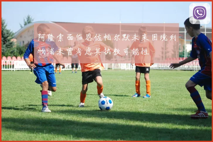 阿隆索面临恩佐帕尔默未来困境利物浦未曾考虑其执教可能性