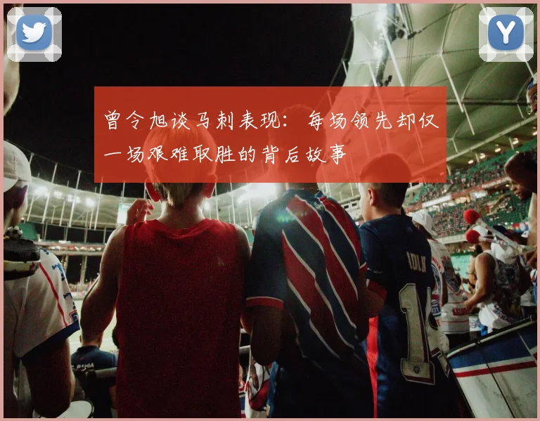 曾令旭谈马刺表现：每场领先却仅一场艰难取胜的背后故事