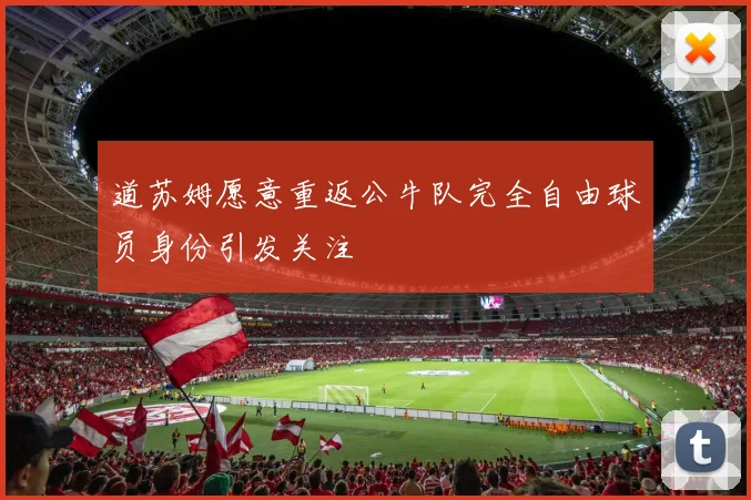 道苏姆愿意重返公牛队完全自由球员身份引发关注