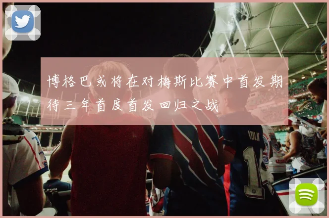 博格巴或将在对梅斯比赛中首发期待三年首度首发回归之战